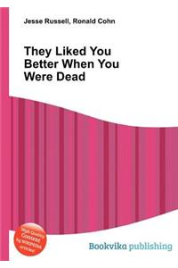 They Liked You Better When You Were Dead