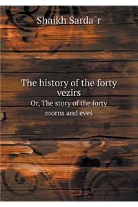 The History of the Forty Vezirs Or, the Story of the Forty Morns and Eves