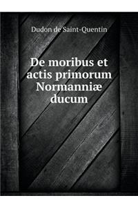 de Moribus Et Actis Primorum Normanniæ Ducum