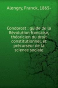Condorcet : guide de la Revolution francaise, theoricien du droit constitutionnel, et precurseur de la science sociale
