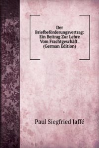 Der Briefbeforderungsvertrag: Ein Beitrag Zur Lehre Vom Frachtgeschaft . (German Edition)
