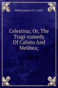 Celestina; Or, The Tragi-comedy Of Calisto And Melibea;