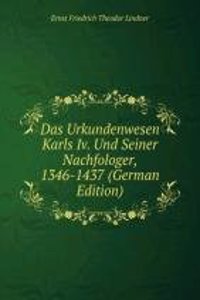 Das Urkundenwesen Karls Iv. Und Seiner Nachfologer, 1346-1437 (German Edition)