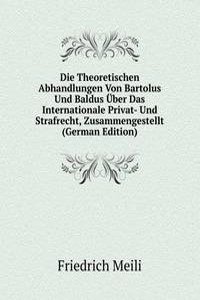 Die Theoretischen Abhandlungen Von Bartolus Und Baldus Uber Das Internationale Privat- Und Strafrecht, Zusammengestellt (German Edition)
