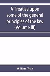 A treatise upon some of the general principles of the law, whether of a legal, or of an equitable nature, including their relations and application to actions and defenses in general, whether in courts of common law, or courts of equity; and equall