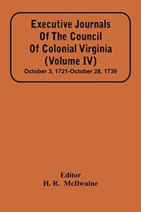 Executive Journals Of The Council Of Colonial Virginia (Volume Iv) October 3, 1721-October 28, 1739