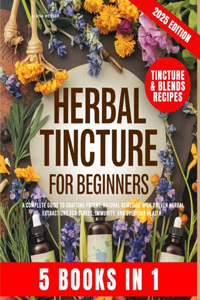 Herbal Tincture for Beginners: A Complete Guide to Crafting Potent, Natural Remedies with Proven Herbal Extractions for Stress, Immunity and Everyday Health