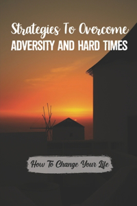 Strategies To Overcome Adversity And Hard Times