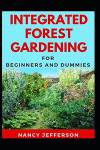 Integrated Forest Gardening For Beginners And Dummies