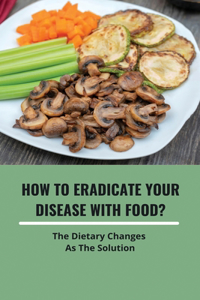 How To Eradicate Your Disease With Food?