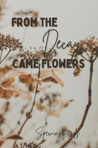 From The Decay Came Flowers