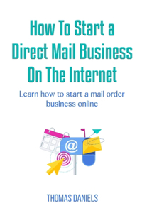 How to Start a Direct Mail Business On The Internet.