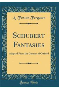 Schubert Fantasies: Adapted from the German of Ottfried (Classic Reprint)