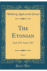 The Etonian, Vol. 2: April, 1821-August, 1821 (Classic Reprint)