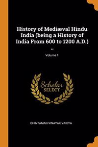 History of Mediaeval Hindu India (being a History of India From 600 to 1200 A.D.) ..; Volume 1