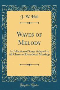 Waves of Melody: A Collection of Songs Adapted to All Classes of Devotional Meetings (Classic Reprint)