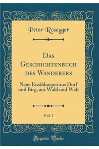 Das Geschichtenbuch des Wanderers, Vol. 1: Neue Erzählungen aus Dorf und Birg, aus Wald und Welt (Classic Reprint)