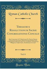 Thesaurus Resolutionum Sacræ Congregationis Concilii, Vol. 8: Quæ Consentaneè Ad Tridentinorum Pp. Decreta Aliasque Canonici Juris Sanctiones, Munus Secretarii Ejusdem Sacræ Congregationis Obeunte R. Mo P. D. Cavalchino, Archiepiscopo Philippensi;
