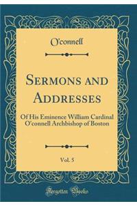 Sermons and Addresses, Vol. 5: Of His Eminence William Cardinal O'Connell Archbishop of Boston (Classic Reprint)