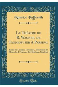 Le ThÃ©atre de R. Wagner, de TannhÃ¦user a Parsifal: Essais de Critique LittÃ©raire, EsthÃ©tique Et Musicale; l'Anneau Du Nibelung, Siegfried (Classic Reprint)