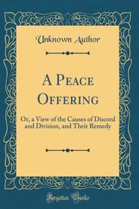 A Peace Offering: Or, a View of the Causes of Discord and Division, and Their Remedy (Classic Reprint)