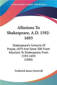 Allusions To Shakespeare, A.D. 1592-1693: Shakespeare's Centurie Of Prayse, 1879 And Some 300 Fresh Allusions To Shakespeare, From 1594-1694 (1886)