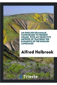 An English Grammar, Conformed to Present Usage; With an Objective Method of Teaching the Elements of the English Language