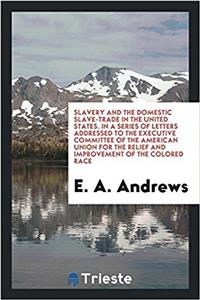 Slavery and the domestic slave-trade in the United States. In a series of letters addressed to the Executive committee of the American union for the r