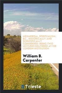 Mesmerism, Spiritualism, &c: Historically & Scientifically Considered: Being Two Lectures