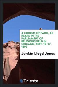 A Chorus of Faith, as Heard in the Parliment of Religions Held in Chicago, Sept. 10-27, 1893;