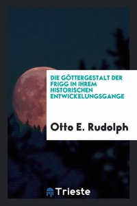 Die GÃ¶ttergestalt Der Frigg in Ihrem Historischen Entwickelungsgange