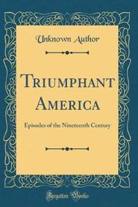 Triumphant America: Episodes of the Nineteenth Century (Classic Reprint)