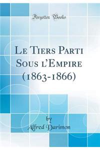 Le Tiers Parti Sous lEmpire (1863-1866) (Classic Reprint)