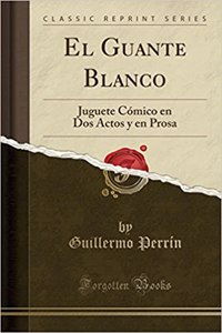 El Guante Blanco: Juguete Cï¿½mico En DOS Actos y En Prosa (Classic Reprint)