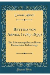 Bettina Von Arnim, (1785-1859): Ein Erinnerungsblatt Zu Ihrem Hundertsten Geburtstage (Classic Reprint)