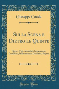Sulla Scena E Dietro Le Quinte: Figure, Tipi, Aneddoti, Impressioni, Confronti, Indiscretezze, Curiosit, Papere (Classic Reprint)