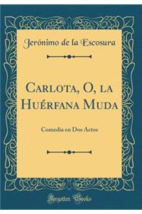 Carlota, O, La Huï¿½rfana Muda: Comedia En DOS Actos (Classic Reprint)