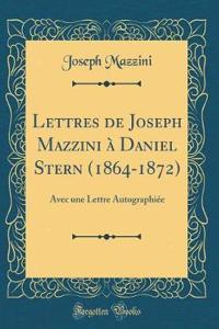 Lettres de Joseph Mazzini Ã? Daniel Stern (1864-1872): Avec Une Lettre AutographiÃ©e (Classic Reprint): Avec Une Lettre AutographiÃ©e (Classic Reprint)