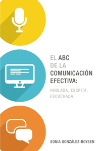 ABC de la Comunicación Efectiva: Hablada, Escrita Y Escuchada