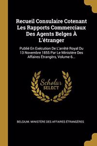Recueil Consulaire Cotenant Les Rapports Commerciaux Des Agents Belges À L'étranger