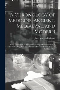 Chronology of Medicine, Ancient, Mediaeval, and Modern; Being a Historical, an Antiquarian, & a Curious Survey of the Birth & Growth of Medicine From the Earliest Times to the Present Day