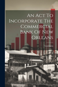 An Act To Incorporate The Commercial Bank Of New Orleans