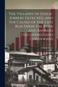 Villainy of Stock-jobbers Detected, and the Causes of the Late Run Upon the Bank and Bankers Discovered and Considered
