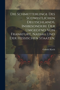 Schmetterlinge des südwestlichen Deutschlands, insbesondere der Umgegend von Frankfurt, Nassau und der hessischen Staaten.