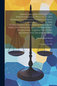 Sammlung Der Gesetze Und Verordnungen, Welche In Den Ehemaligen Herzogthümern Jülich, Cleve Und Berg Und In Dem Vormaligen Großherzogthum Berg Über Gegenstände Der Landeshoheit, Verfassung, Verwaltung Und Rechtspflege Ergangen Sind