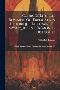 Cours De Liturgie Romaine, Ou, Explication Historique, Littéraire Et Mystique Des Cérémonies De L'église