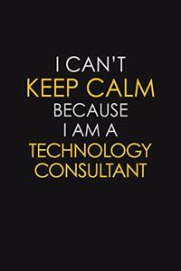I Can't Keep Calm Because I Am A Technology Consultant