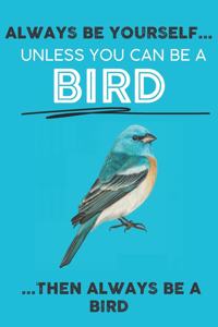 Always Be Your Self Unless You Can Be A Bird Then Always Be A Bird