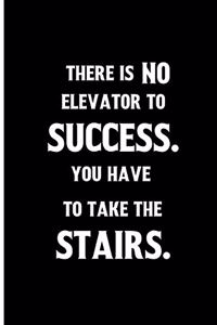 There is no elevator to success. You have to take the stairs.