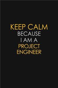 Keep Calm Because I Am A Project Engineer
